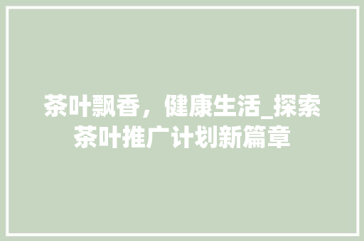 茶叶飘香，健康生活_探索茶叶推广计划新篇章