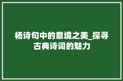 杨诗句中的意境之美_探寻古典诗词的魅力