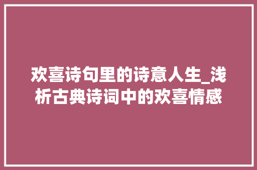 欢喜诗句里的诗意人生_浅析古典诗词中的欢喜情感 古代典籍