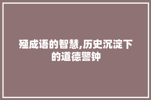 殛成语的智慧,历史沉淀下的道德警钟