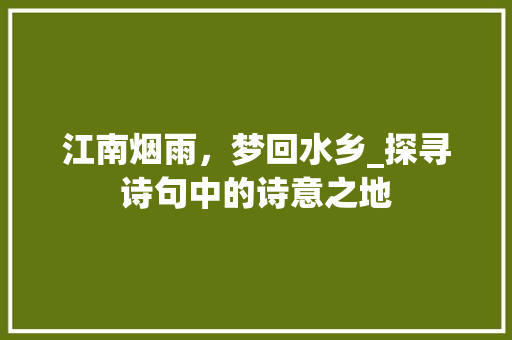 江南烟雨，梦回水乡_探寻诗句中的诗意之地