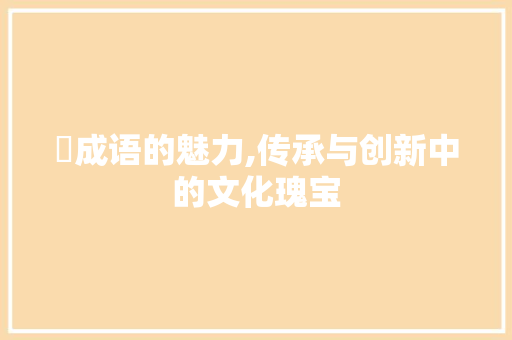 洉成语的魅力,传承与创新中的文化瑰宝