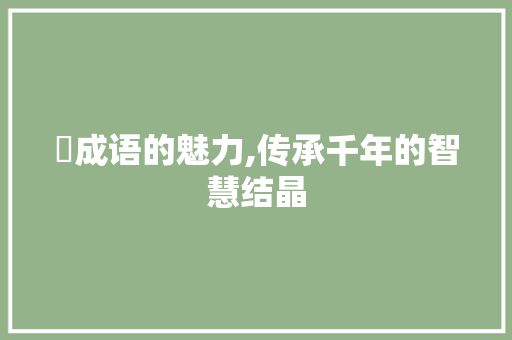 濭成语的魅力,传承千年的智慧结晶