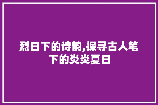 烈日下的诗韵,探寻古人笔下的炎炎夏日