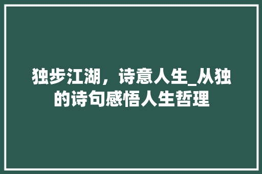 独步江湖，诗意人生_从独的诗句感悟人生哲理