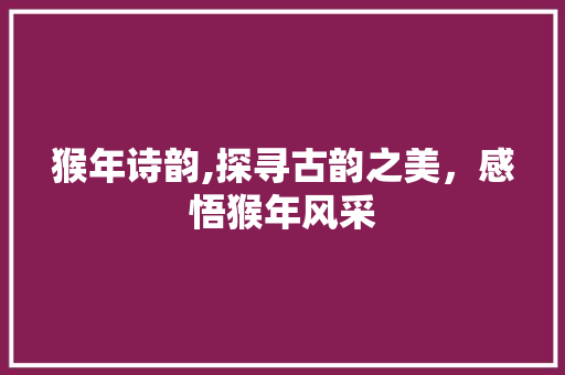 猴年诗韵,探寻古韵之美，感悟猴年风采