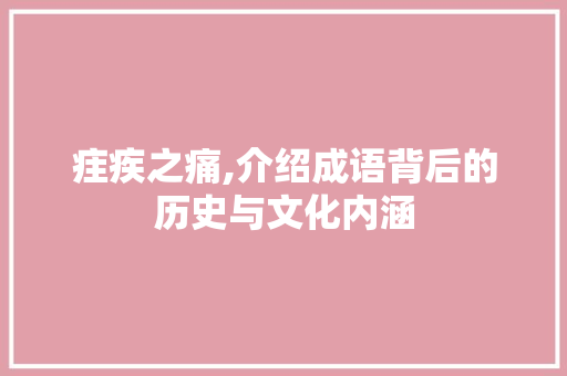 疰疾之痛,介绍成语背后的历史与文化内涵