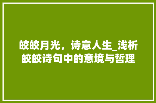 皎皎月光，诗意人生_浅析皎皎诗句中的意境与哲理 古代典籍