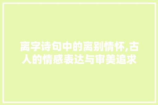 离字诗句中的离别情怀,古人的情感表达与审美追求