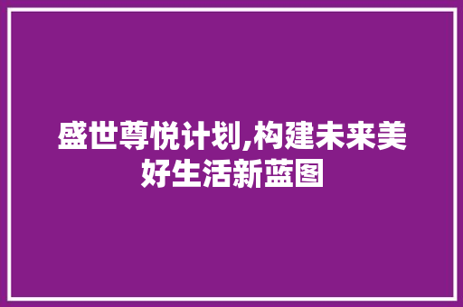 盛世尊悦计划,构建未来美好生活新蓝图