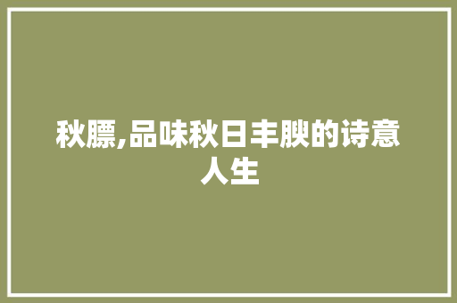秋膘,品味秋日丰腴的诗意人生