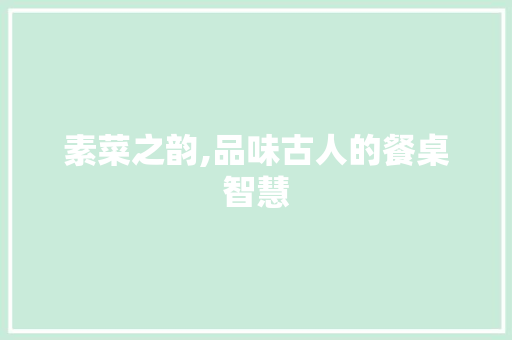 素菜之韵,品味古人的餐桌智慧