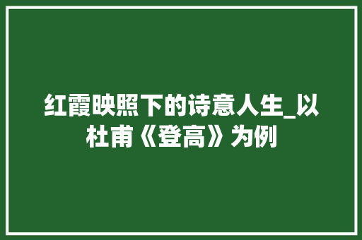 红霞映照下的诗意人生_以杜甫《登高》为例