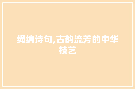 绳编诗句,古韵流芳的中华技艺