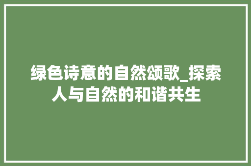 绿色诗意的自然颂歌_探索人与自然的和谐共生