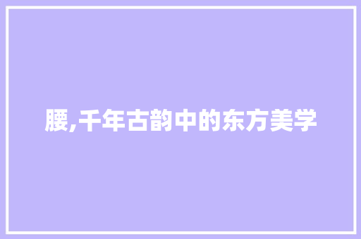 腰,千年古韵中的东方美学
