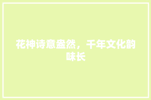 花神诗意盎然，千年文化韵味长
