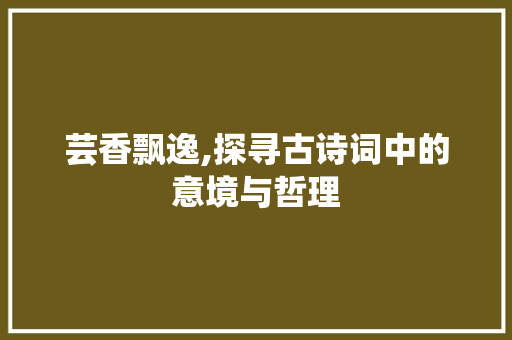 芸香飘逸,探寻古诗词中的意境与哲理