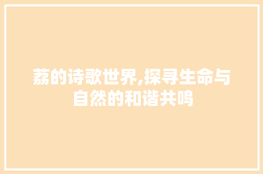 荔的诗歌世界,探寻生命与自然的和谐共鸣 汉字拼音