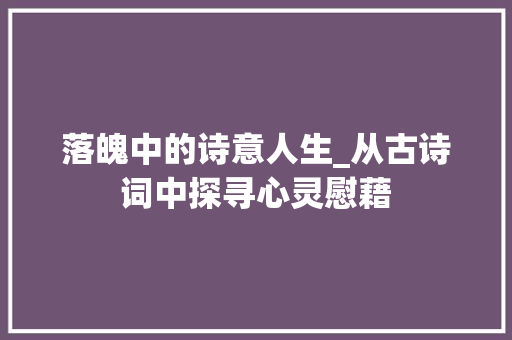 落魄中的诗意人生_从古诗词中探寻心灵慰藉