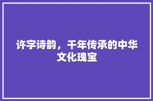 许字诗韵，千年传承的中华文化瑰宝