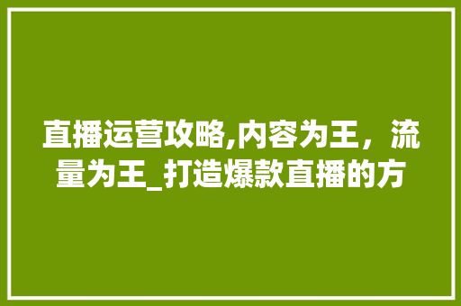 直播运营攻略,内容为王，流量为王_打造爆款直播的方法