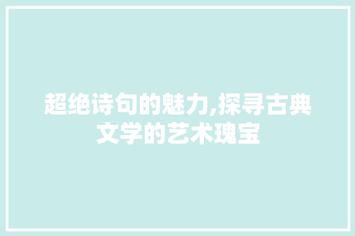 超绝诗句的魅力,探寻古典文学的艺术瑰宝
