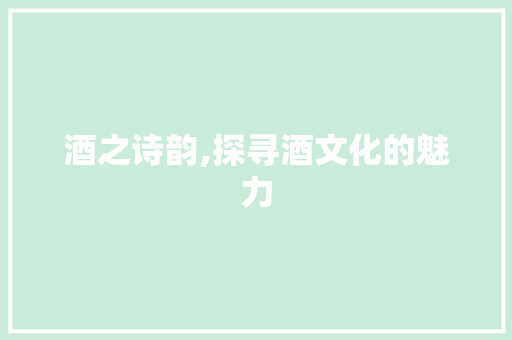 酒之诗韵,探寻酒文化的魅力