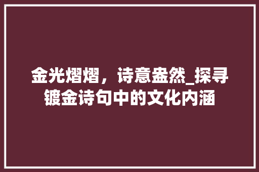 金光熠熠，诗意盎然_探寻镀金诗句中的文化内涵