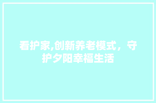 看护家,创新养老模式，守护夕阳幸福生活 英语单词