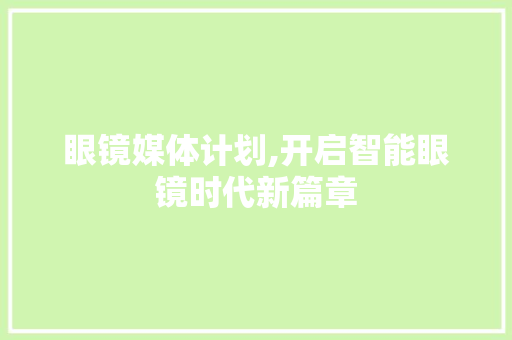 眼镜媒体计划,开启智能眼镜时代新篇章