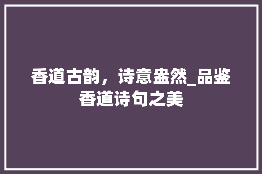 香道古韵，诗意盎然_品鉴香道诗句之美