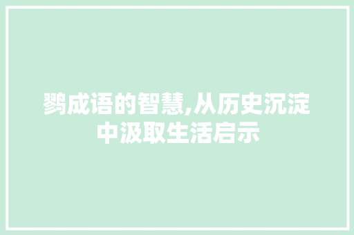 鹨成语的智慧,从历史沉淀中汲取生活启示