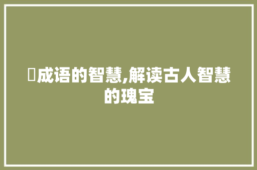 岏成语的智慧,解读古人智慧的瑰宝