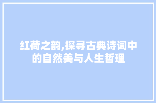 红荷之韵,探寻古典诗词中的自然美与人生哲理 诗词佳句