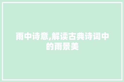 雨中诗意,解读古典诗词中的雨景美