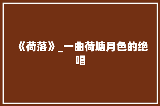 《荷落》_一曲荷塘月色的绝唱