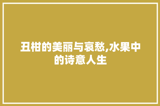 丑柑的美丽与哀愁,水果中的诗意人生