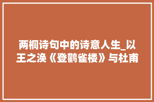 两桐诗句中的诗意人生_以王之涣《登鹳雀楼》与杜甫《茅屋为秋风所破歌》为例