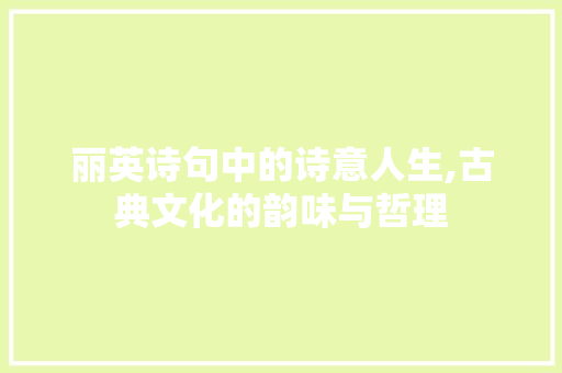 丽英诗句中的诗意人生,古典文化的韵味与哲理