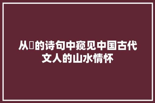 从砡的诗句中窥见中国古代文人的山水情怀