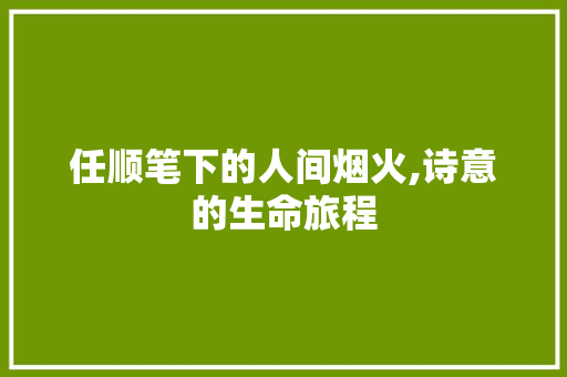 任顺笔下的人间烟火,诗意的生命旅程