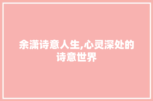 余潇诗意人生,心灵深处的诗意世界