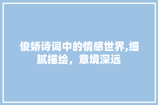 俊娇诗词中的情感世界,细腻描绘，意境深远