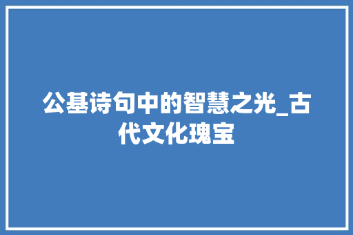 公基诗句中的智慧之光_古代文化瑰宝