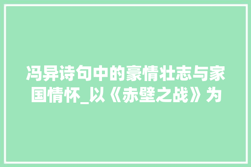 冯异诗句中的豪情壮志与家国情怀_以《赤壁之战》为例