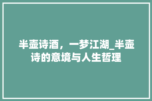 半壶诗酒，一梦江湖_半壶诗的意境与人生哲理