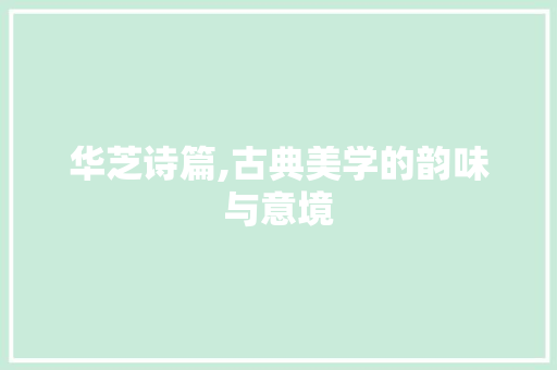 华芝诗篇,古典美学的韵味与意境