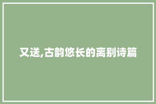 又送,古韵悠长的离别诗篇
