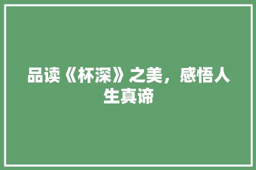 品读《杯深》之美，感悟人生真谛